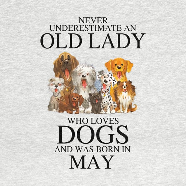 Never Underestimate An Old Lady Who Loves Dogs And Was Born In May Who Loves Dogs And Was Born In May by louismcfarland